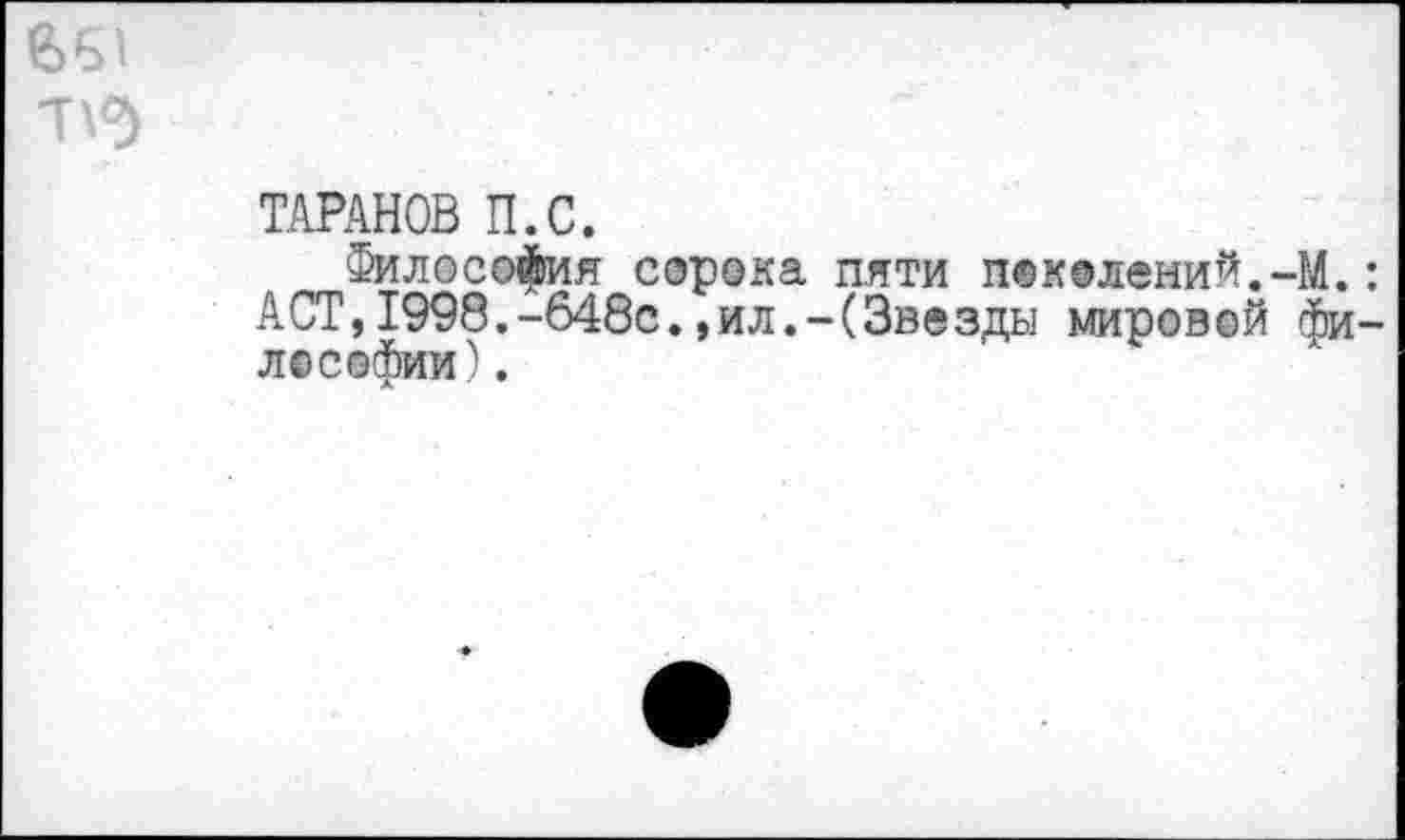 ﻿ТАРАНОВ П.С.
Философия сорока пяти поколений.-М. АСТ,1998.-648с.,ил.-(Звезды мировой фи Л©Софии).